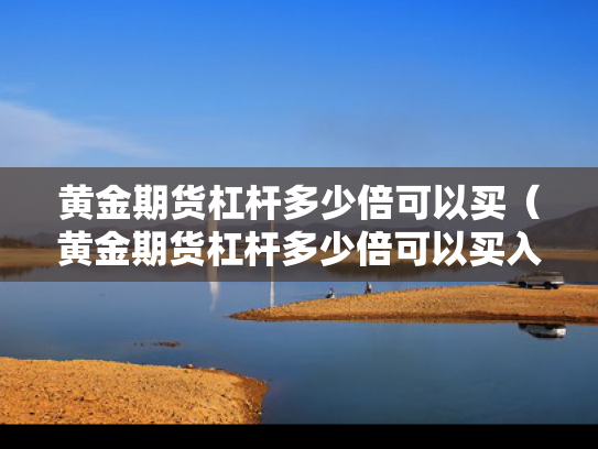 黄金期货杠杆多少倍可以买（黄金期货杠杆多少倍可以买入）