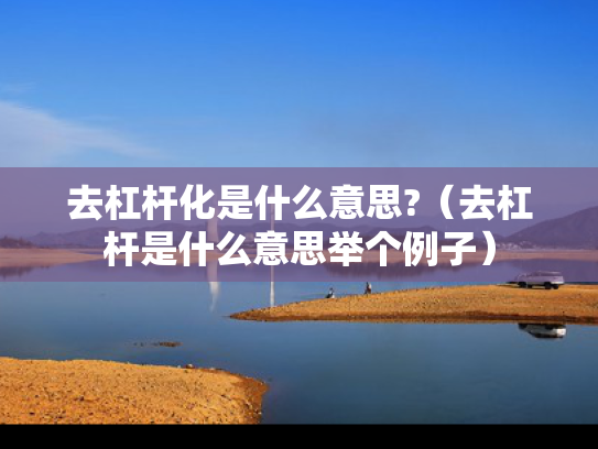 去杠杆化是什么意思?（去杠杆是什么意思举个例子）