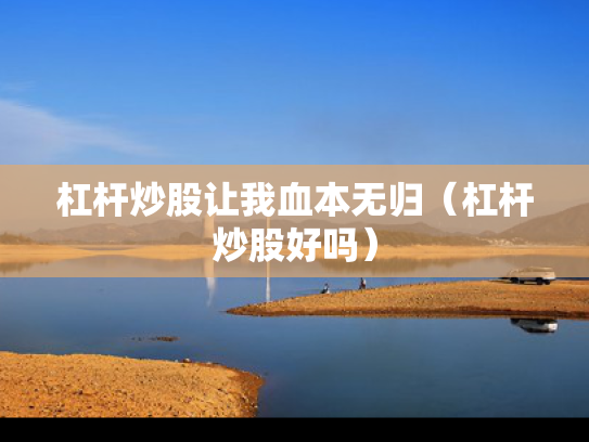 杠杆炒股让我血本无归（杠杆炒股好吗）