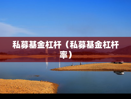 私募基金杠杆（私募基金杠杆率）