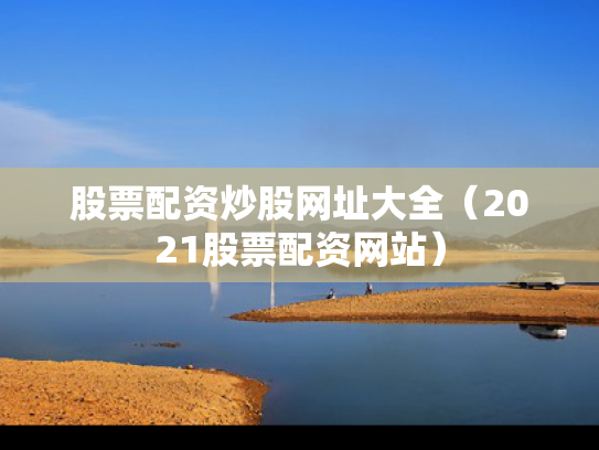 股票配资炒股网址大全（2021股票配资网站）