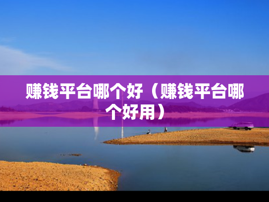 赚钱平台哪个好（赚钱平台哪个好用）