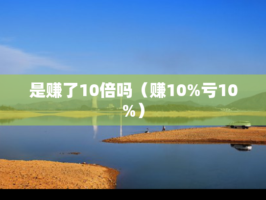 是赚了10倍吗（赚10%亏10%）