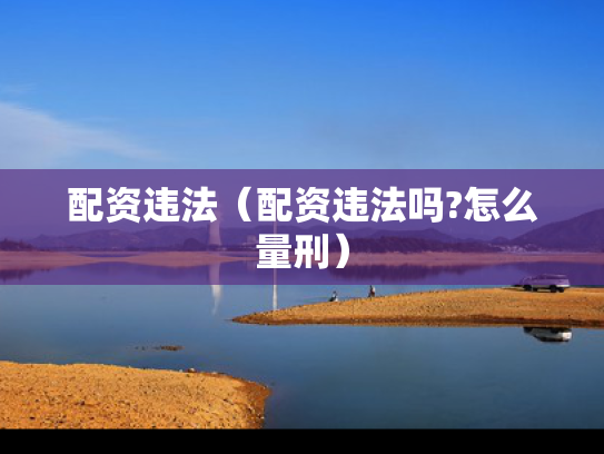 配资违法（配资违法吗?怎么量刑）