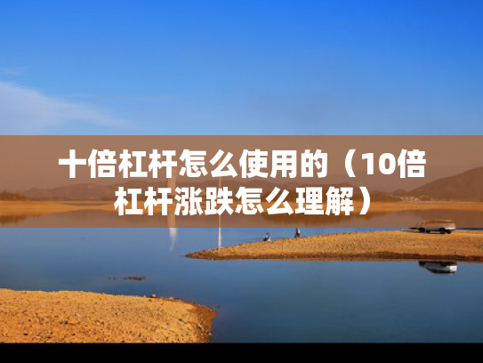 十倍杠杆怎么使用的（10倍杠杆涨跌怎么理解）