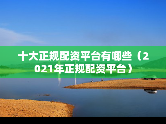 十大正规配资平台有哪些（2021年正规配资平台）