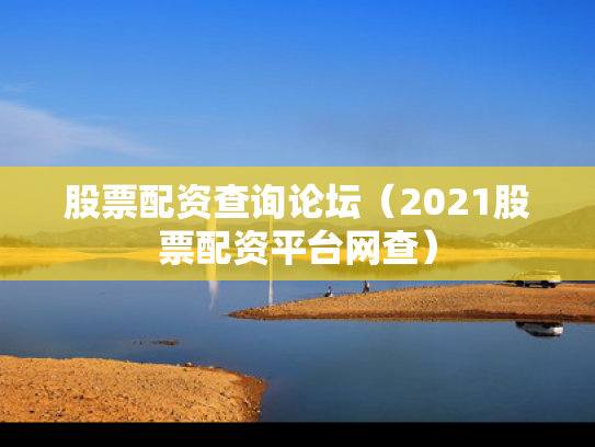 股票配资查询论坛（2021股票配资平台网查）