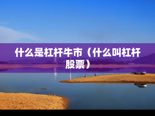 什么是杠杆牛市（什么叫杠杆股票）
