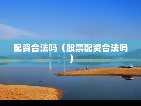 配资合法吗（股票配资合法吗）