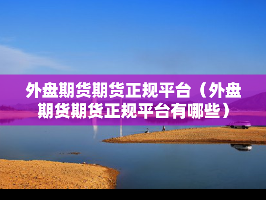 外盘期货期货正规平台（外盘期货期货正规平台有哪些）