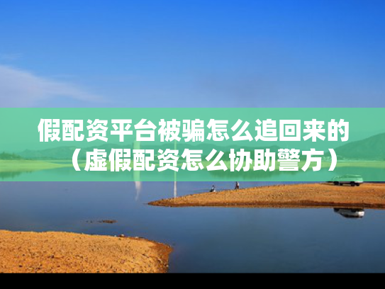 假配资平台被骗怎么追回来的（虚假配资怎么协助警方）