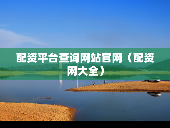 配资平台查询网站官网（配资网大全）