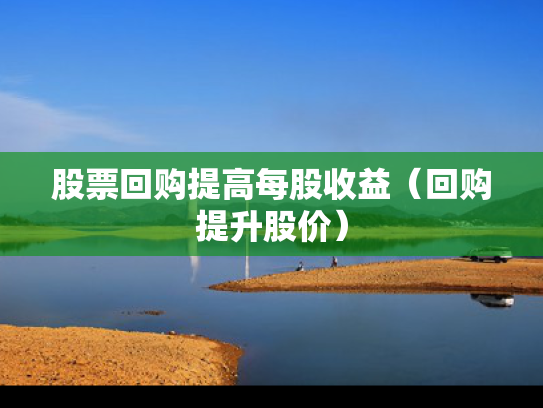 股票回购提高每股收益（回购提升股价）