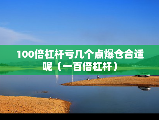 100倍杠杆亏几个点爆仓合适呢（一百倍杠杆）