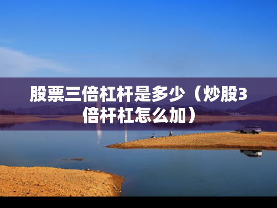 股票三倍杠杆是多少（炒股3倍杆杠怎么加）