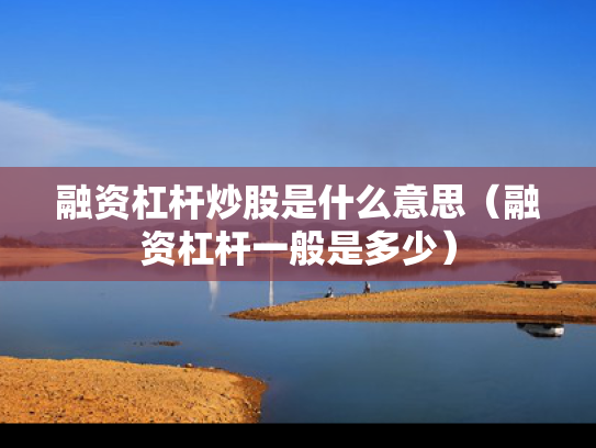 融资杠杆炒股是什么意思（融资杠杆一般是多少）