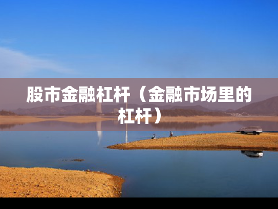 股市金融杠杆（金融市场里的杠杆）