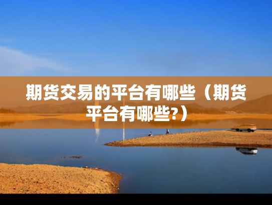 期货交易的平台有哪些（期货平台有哪些?）