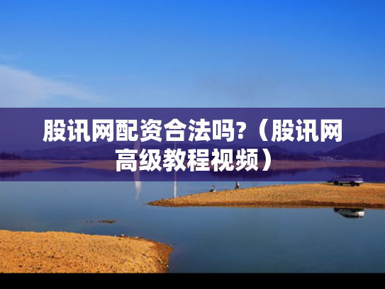 股讯网配资合法吗?（股讯网高级教程视频）