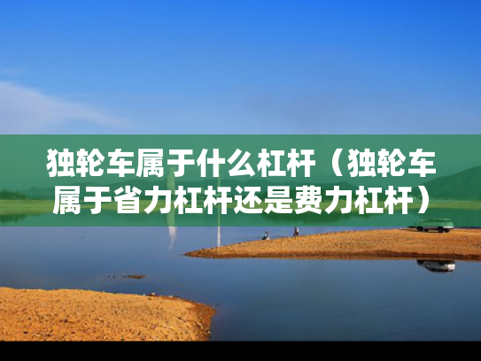 独轮车属于什么杠杆（独轮车属于省力杠杆还是费力杠杆）