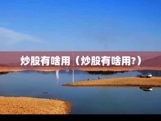炒股有啥用（炒股有啥用?）