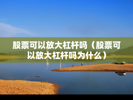 股票可以放大杠杆吗（股票可以放大杠杆吗为什么）
