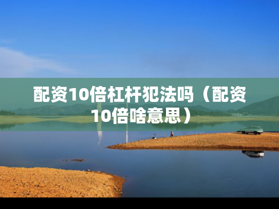 配资10倍杠杆犯法吗（配资10倍啥意思）