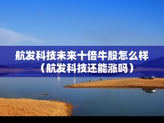 航发科技未来十倍牛股怎么样（航发科技还能涨吗）