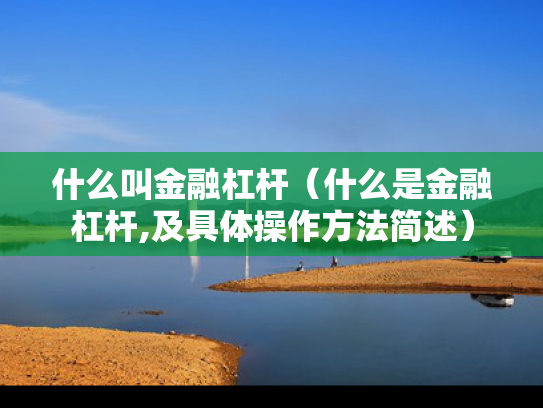 什么叫金融杠杆（什么是金融杠杆,及具体操作方法简述）