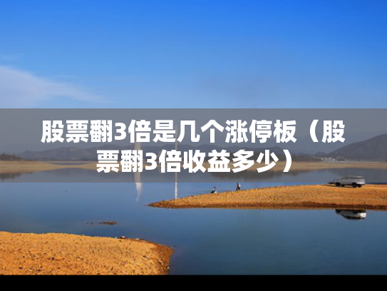 股票翻3倍是几个涨停板（股票翻3倍收益多少）