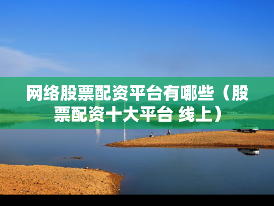 网络股票配资平台有哪些（股票配资十大平台 线上）