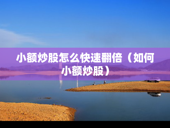 小额炒股怎么快速翻倍（如何小额炒股）