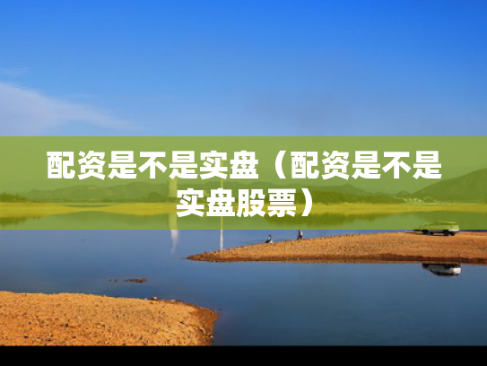 配资是不是实盘（配资是不是实盘股票）