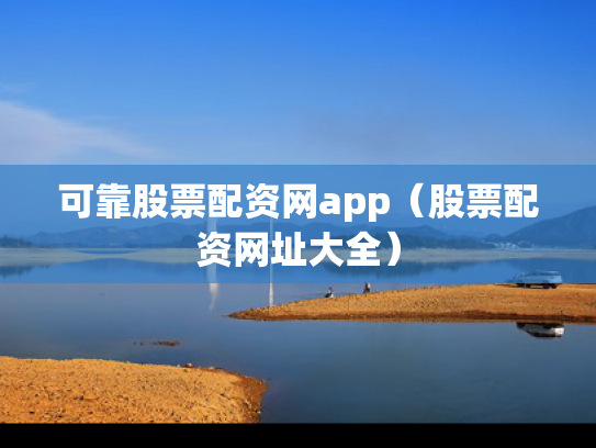 可靠股票配资网app（股票配资网址大全）