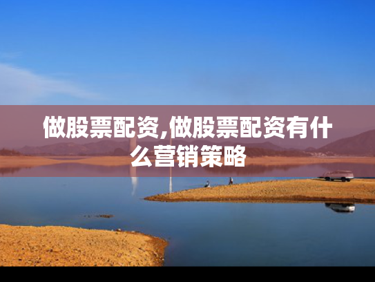 做股票配资,做股票配资有什么营销策略