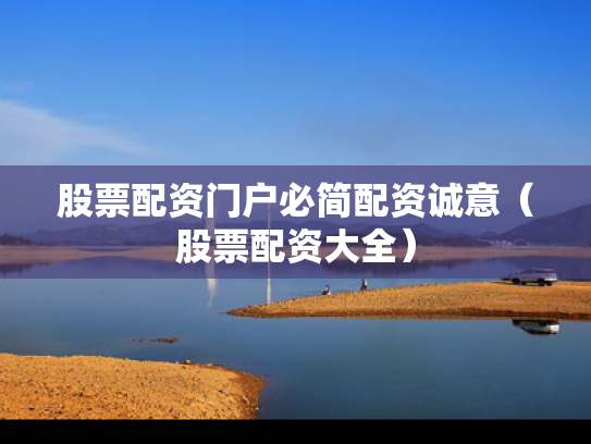 股票配资门户必简配资诚意（股票配资大全）