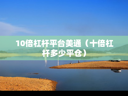 10倍杠杆平台美通（十倍杠杆多少平仓）