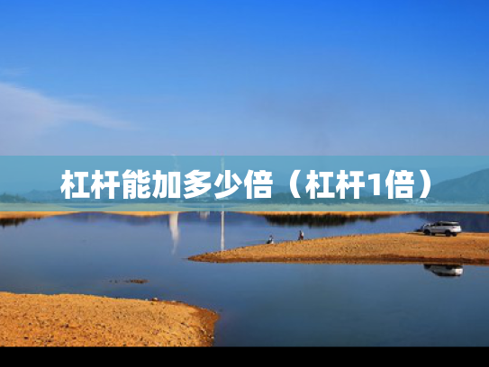 杠杆能加多少倍（杠杆1倍）