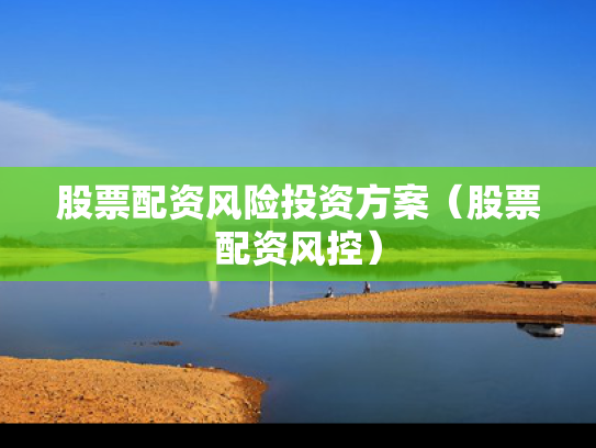 股票配资风险投资方案（股票配资风控）