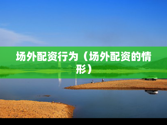 场外配资行为（场外配资的情形）