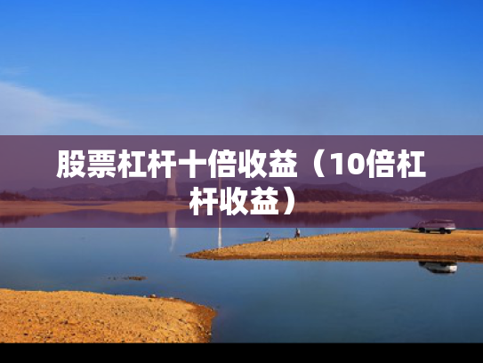 股票杠杆十倍收益（10倍杠杆收益）