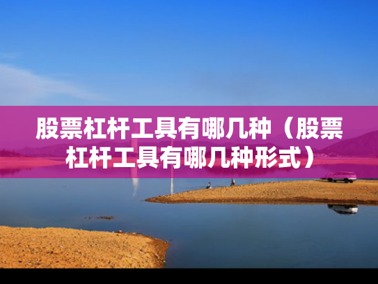 股票杠杆工具有哪几种（股票杠杆工具有哪几种形式）