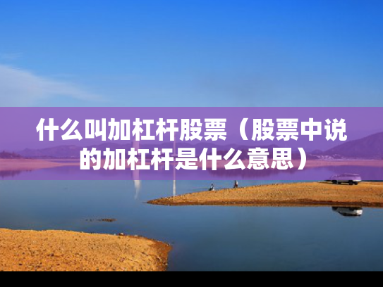 什么叫加杠杆股票（股票中说的加杠杆是什么意思）