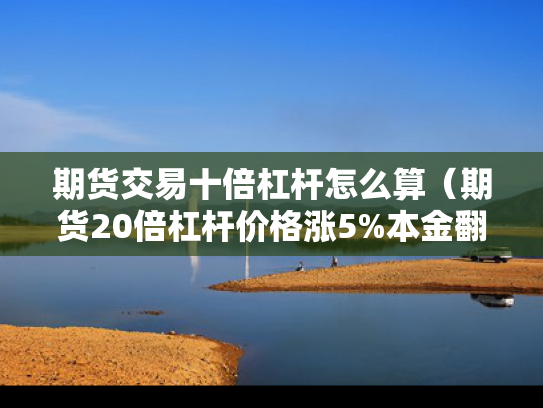 期货交易十倍杠杆怎么算（期货20倍杠杆价格涨5%本金翻倍）