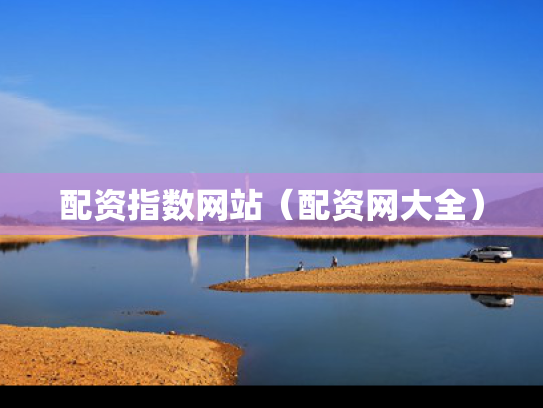 配资指数网站（配资网大全）