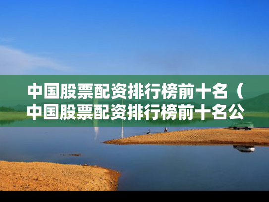 中国股票配资排行榜前十名（中国股票配资排行榜前十名公司）