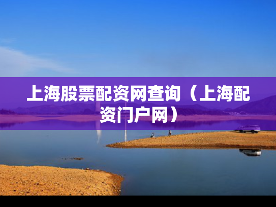 上海股票配资网查询（上海配资门户网）