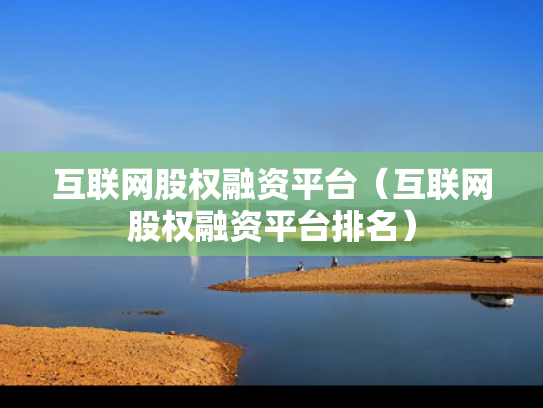 互联网股权融资平台（互联网股权融资平台排名）