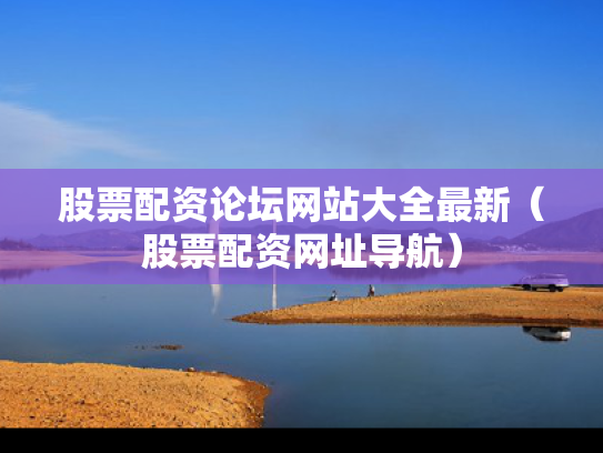 股票配资论坛网站大全最新（股票配资网址导航）