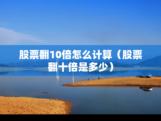 股票翻10倍怎么计算（股票翻十倍是多少）